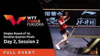 WTT Finals Fukuoka - Women's / Men's Singles R16 - Full Event - Day 2, Session 2